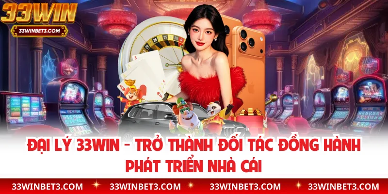Đại Lý 33WIN - Trở Thành Đối Tác Đồng Hành Phát Triển Nhà Cái