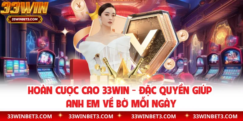 Hoàn Cược Cao 33WIN - Đặc Quyền Giúp Anh Em Về Bờ Mỗi Ngày